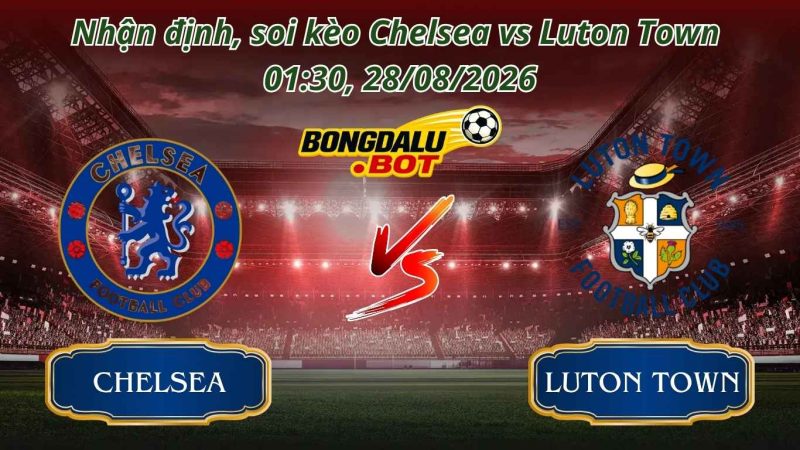Nhận định, soi kèo Chelsea vs Luton Town 01:30, 28/08/2026 Nhận định, soi kèo Chelsea vs Luton Town 01:30, 28/08/2026